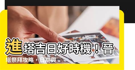 晉塔禁忌|【晉塔吉日】【晉塔吉日攻略】塔位選吉日、祭拜注意事項一次看。